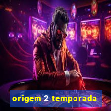 origem 2 temporada